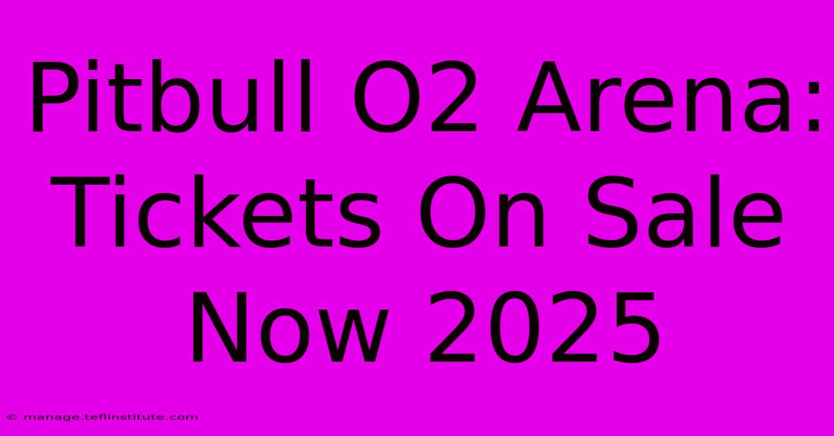 Pitbull O2 Arena: Tickets On Sale Now 2025 