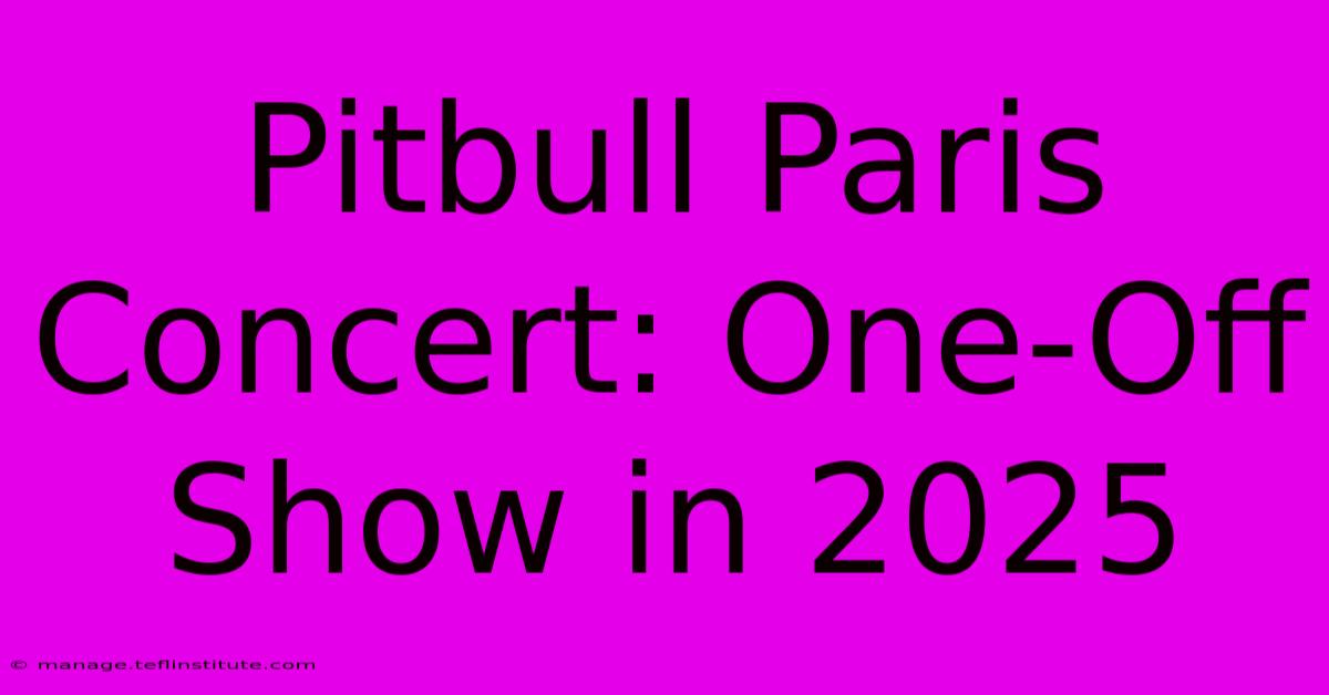 Pitbull Paris Concert: One-Off Show In 2025