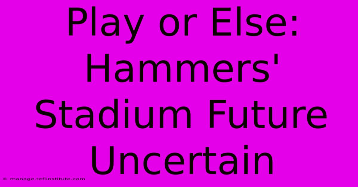 Play Or Else: Hammers' Stadium Future Uncertain