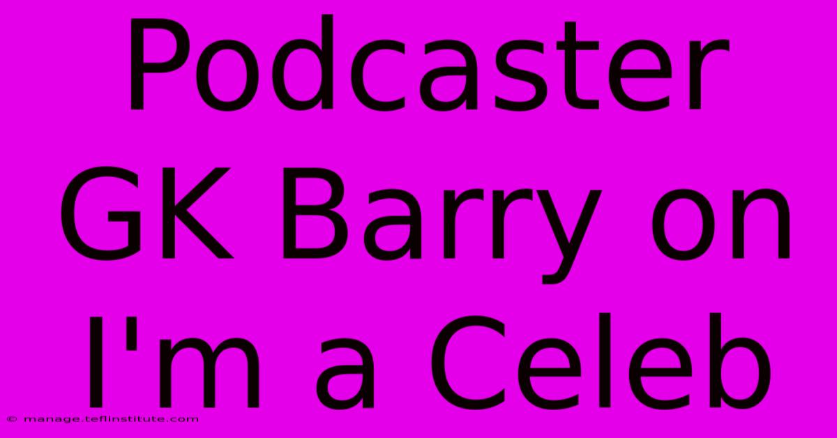 Podcaster GK Barry On I'm A Celeb