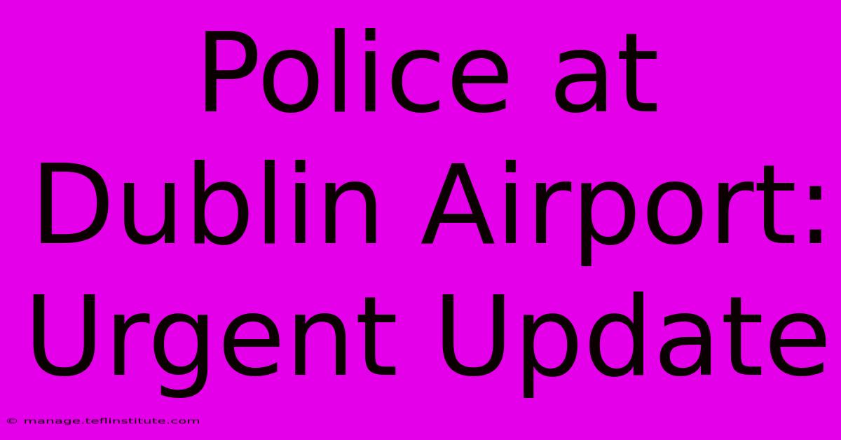 Police At Dublin Airport: Urgent Update