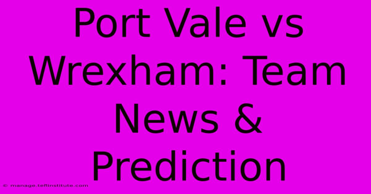 Port Vale Vs Wrexham: Team News & Prediction