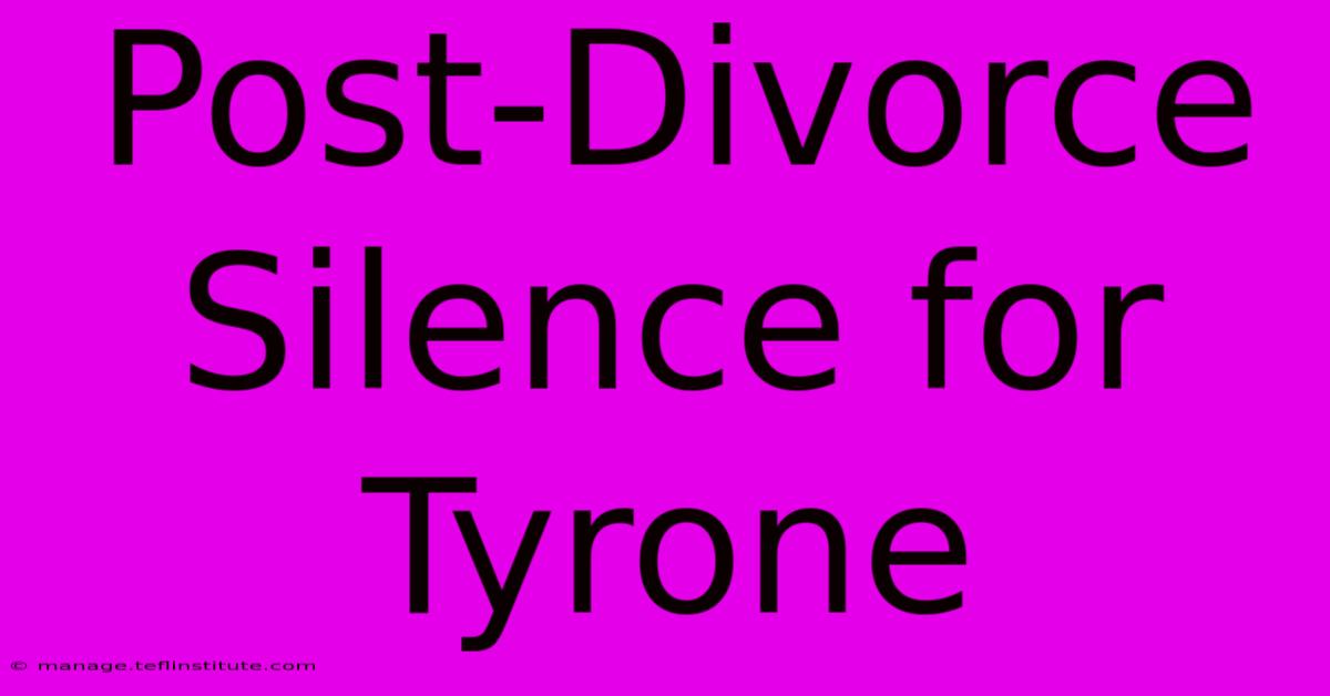 Post-Divorce Silence For Tyrone