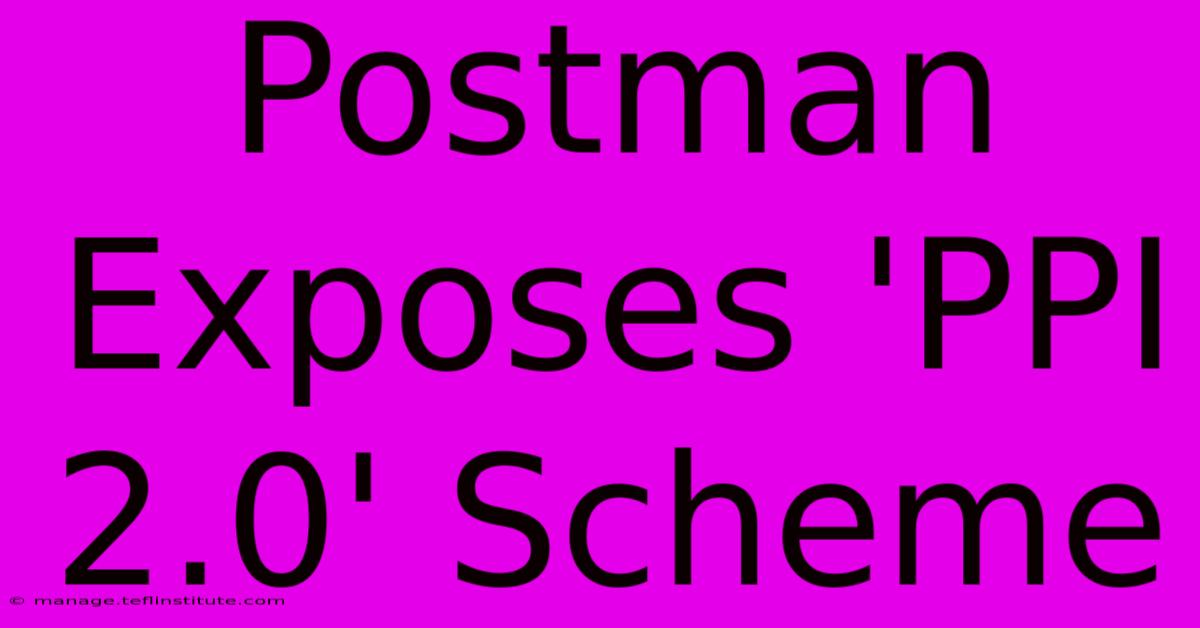 Postman Exposes 'PPI 2.0' Scheme