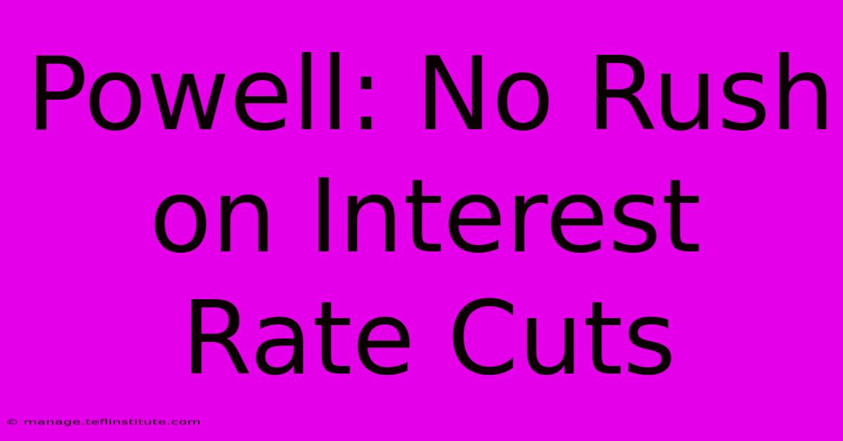 Powell: No Rush On Interest Rate Cuts