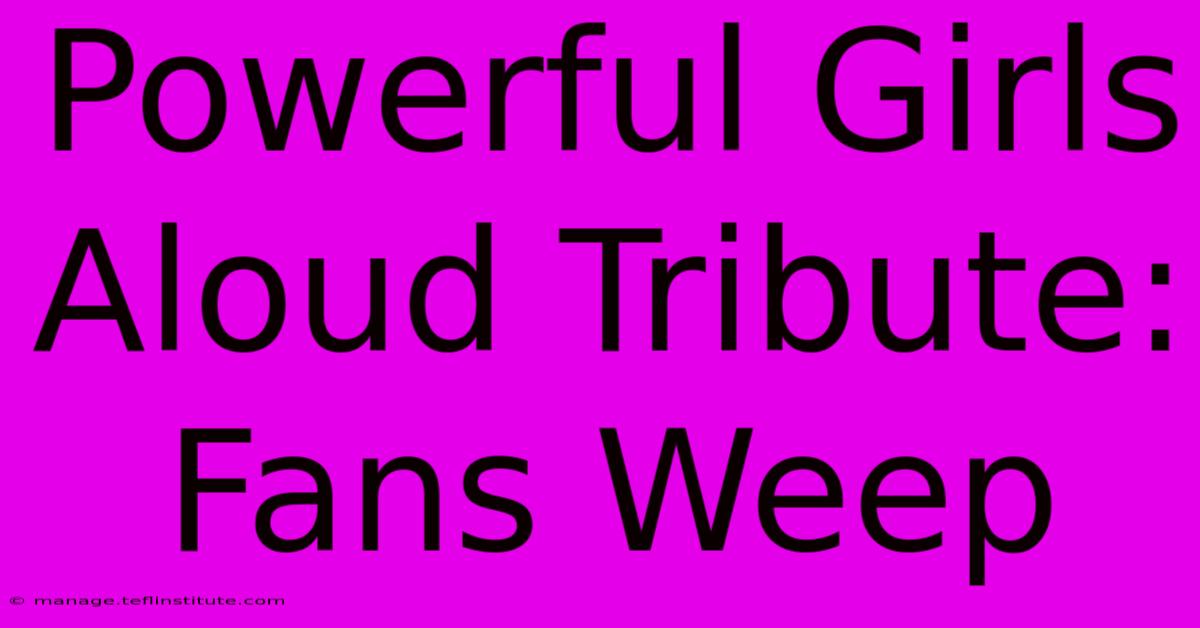 Powerful Girls Aloud Tribute: Fans Weep