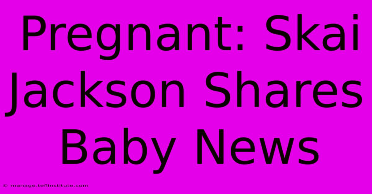 Pregnant: Skai Jackson Shares Baby News