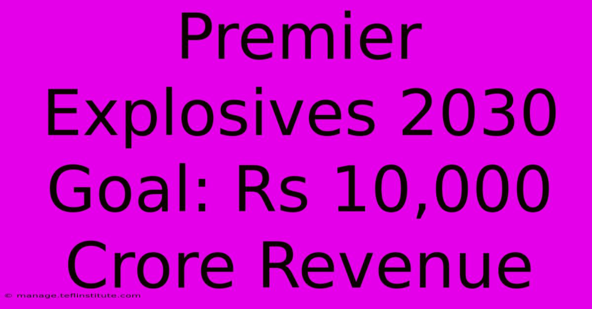 Premier Explosives 2030 Goal: Rs 10,000 Crore Revenue 