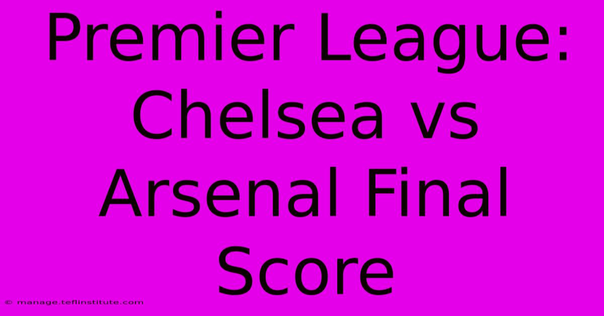 Premier League: Chelsea Vs Arsenal Final Score