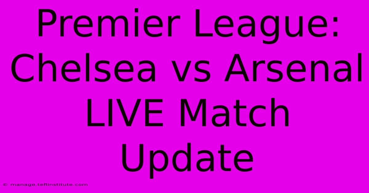 Premier League: Chelsea Vs Arsenal LIVE Match Update