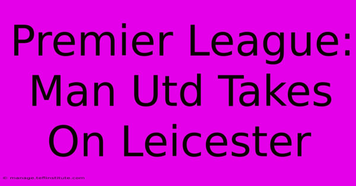 Premier League: Man Utd Takes On Leicester