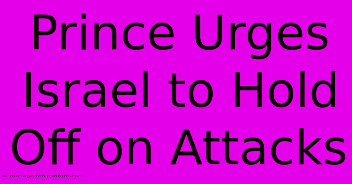 Prince Urges Israel To Hold Off On Attacks