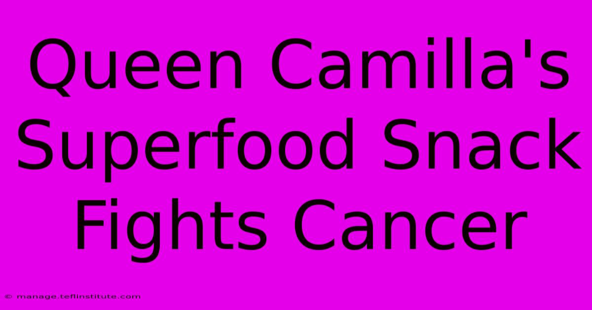 Queen Camilla's Superfood Snack Fights Cancer