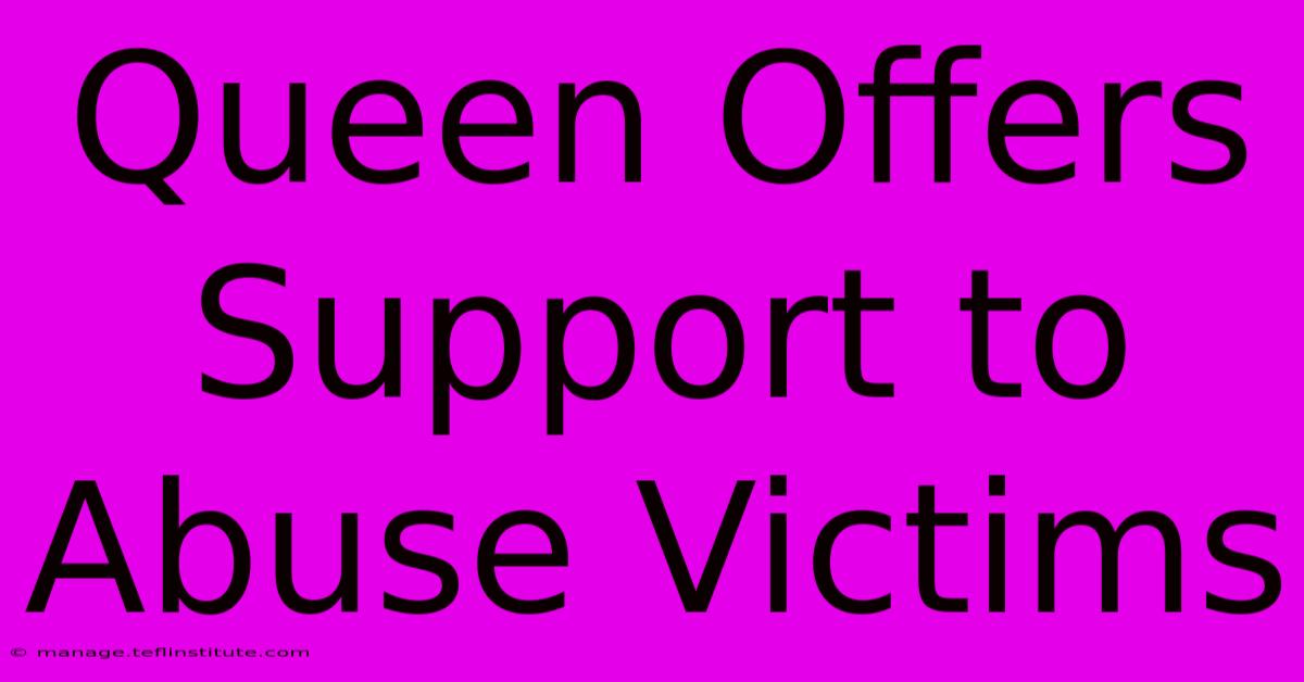 Queen Offers Support To Abuse Victims 