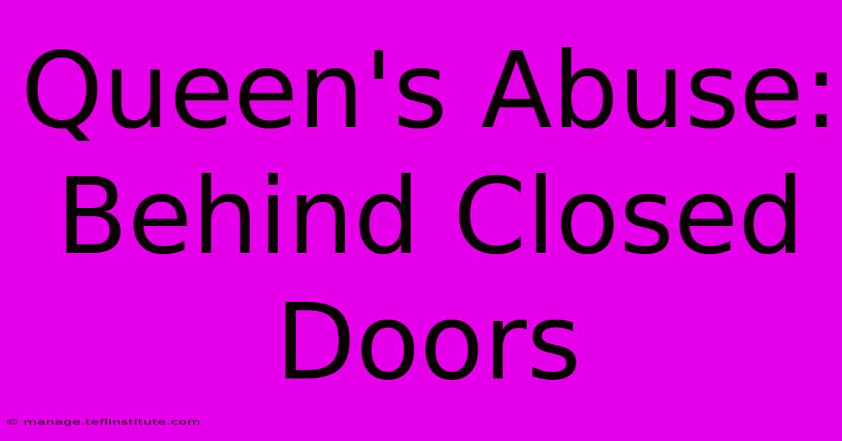 Queen's Abuse:  Behind Closed Doors