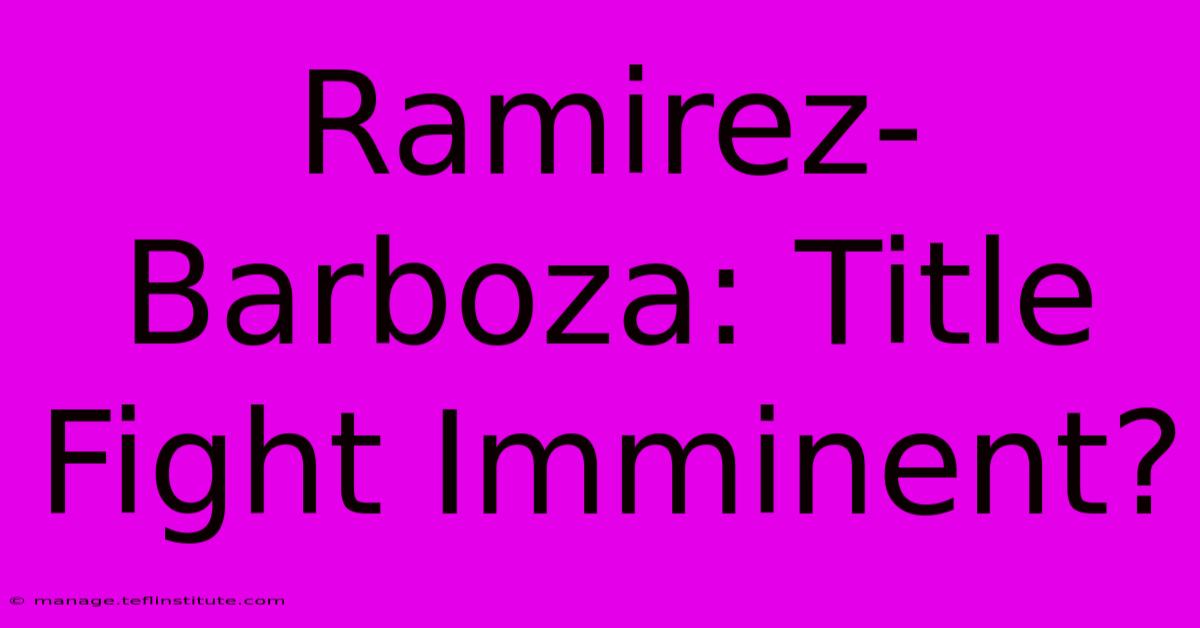 Ramirez-Barboza: Title Fight Imminent?