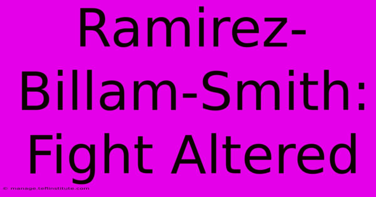 Ramirez-Billam-Smith: Fight Altered