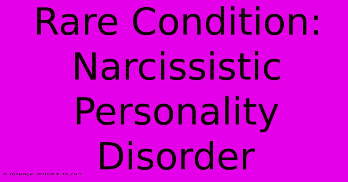 Rare Condition: Narcissistic Personality Disorder