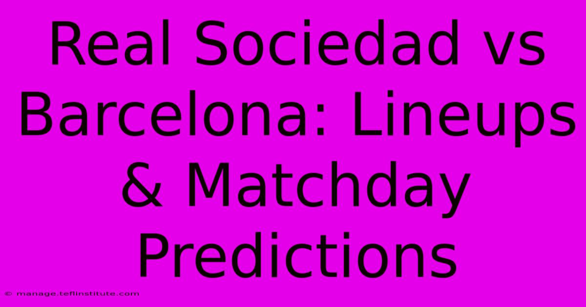 Real Sociedad Vs Barcelona: Lineups & Matchday Predictions