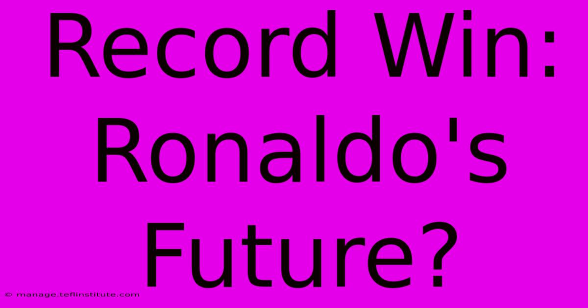 Record Win: Ronaldo's Future?