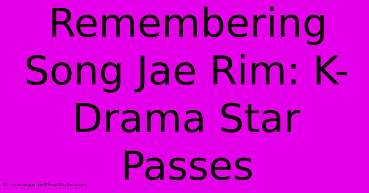 Remembering Song Jae Rim: K-Drama Star Passes