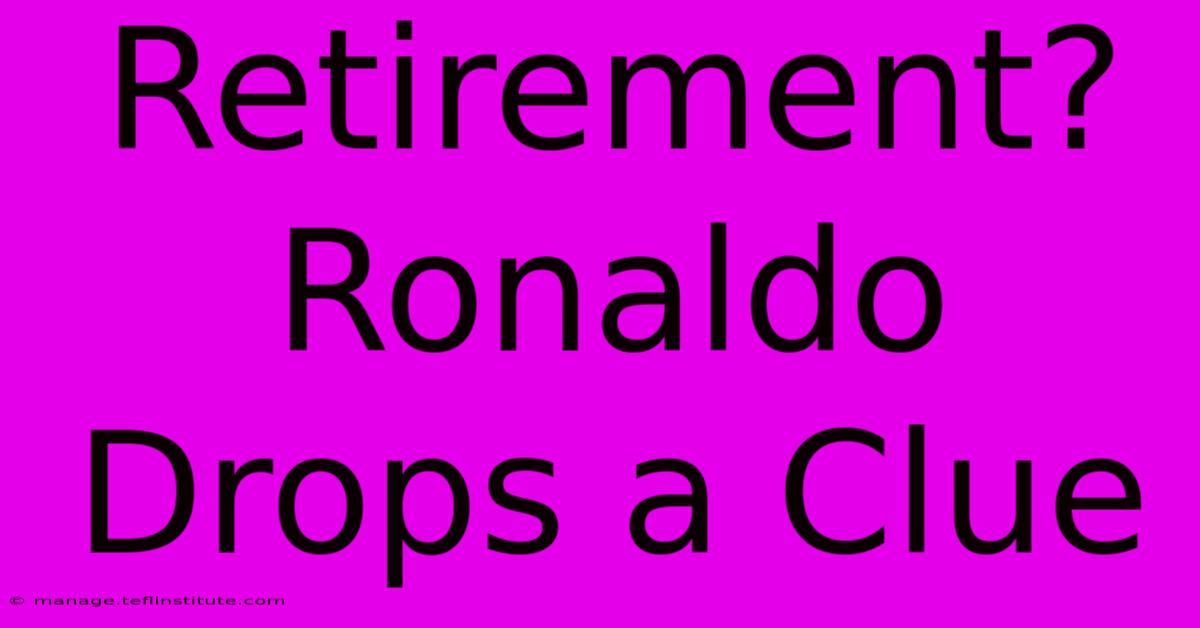 Retirement? Ronaldo Drops A Clue