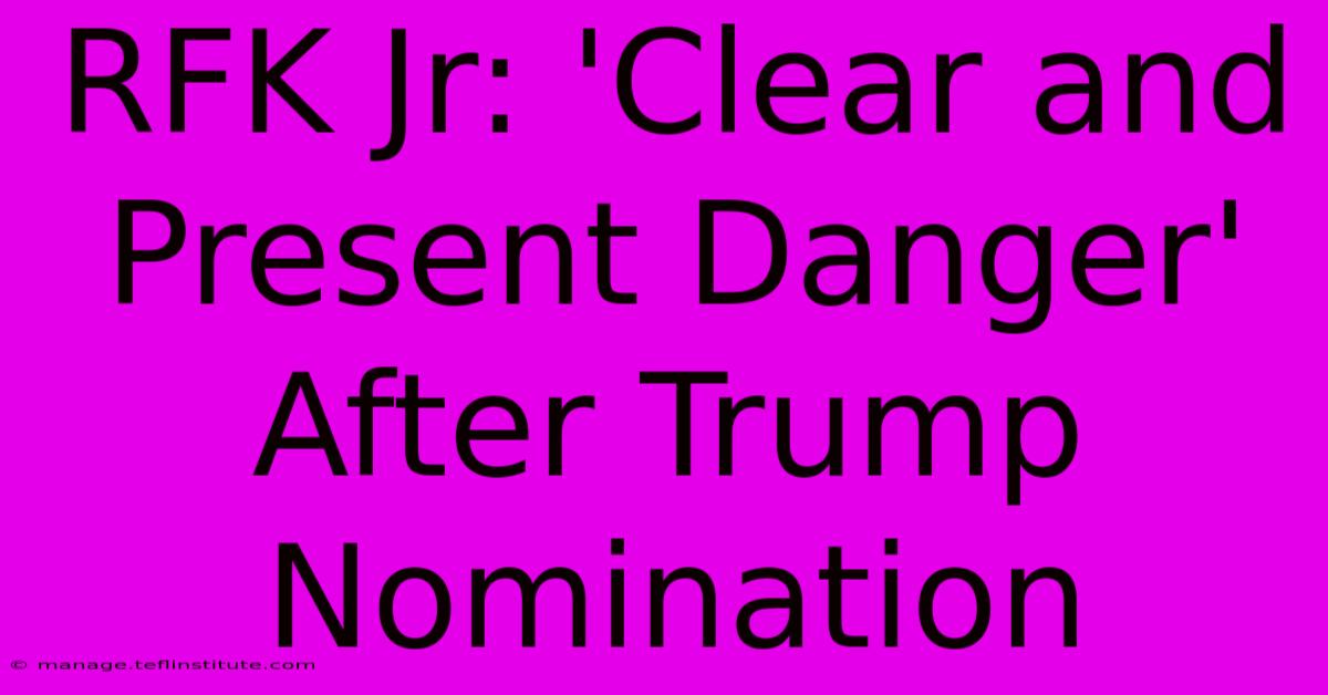 RFK Jr: 'Clear And Present Danger' After Trump Nomination