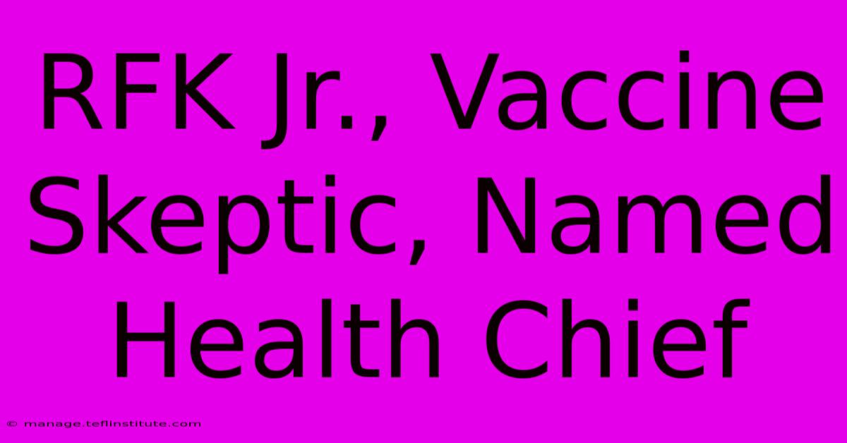 RFK Jr., Vaccine Skeptic, Named Health Chief