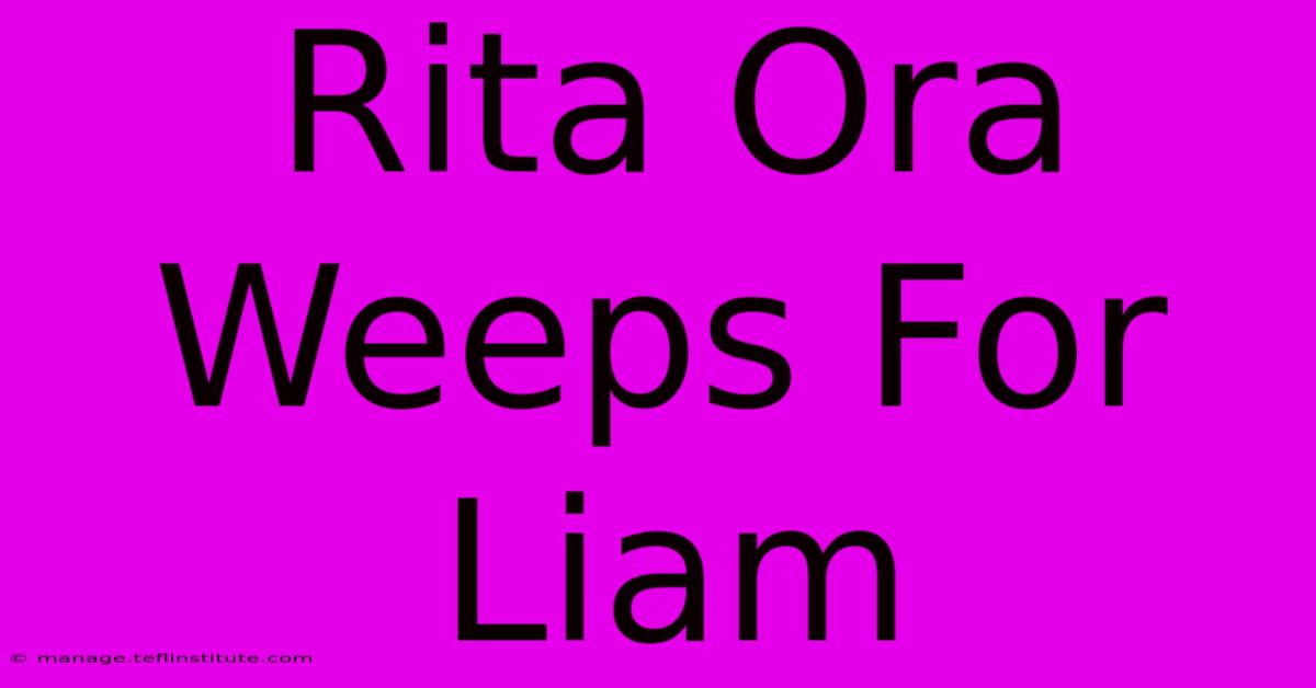 Rita Ora Weeps For Liam