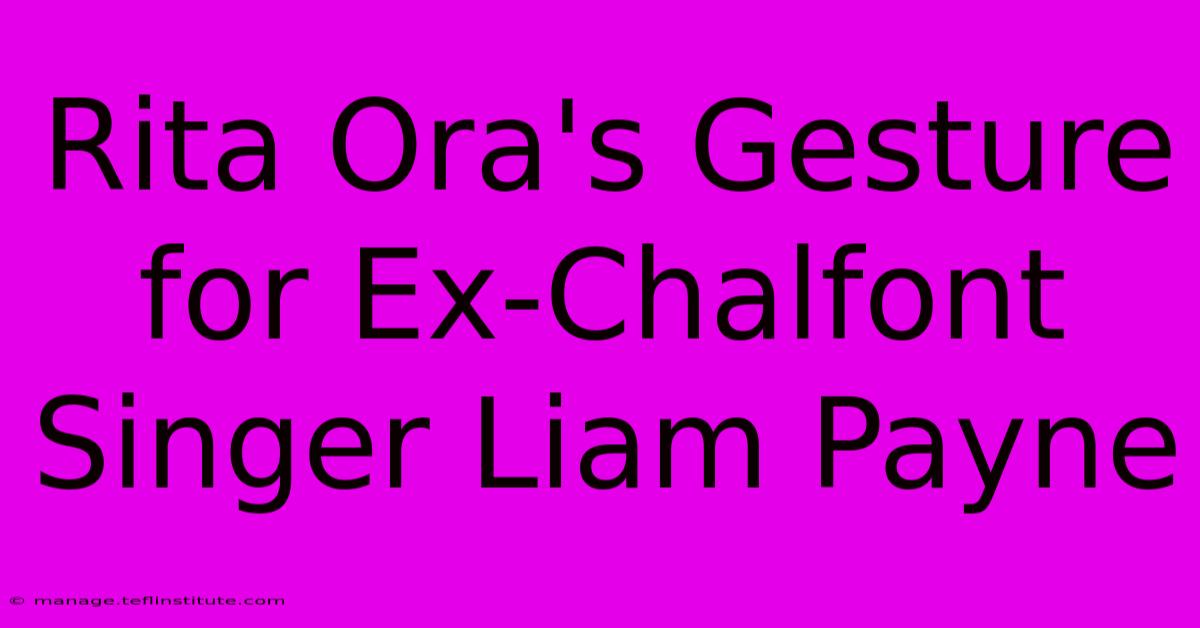 Rita Ora's Gesture For Ex-Chalfont Singer Liam Payne 