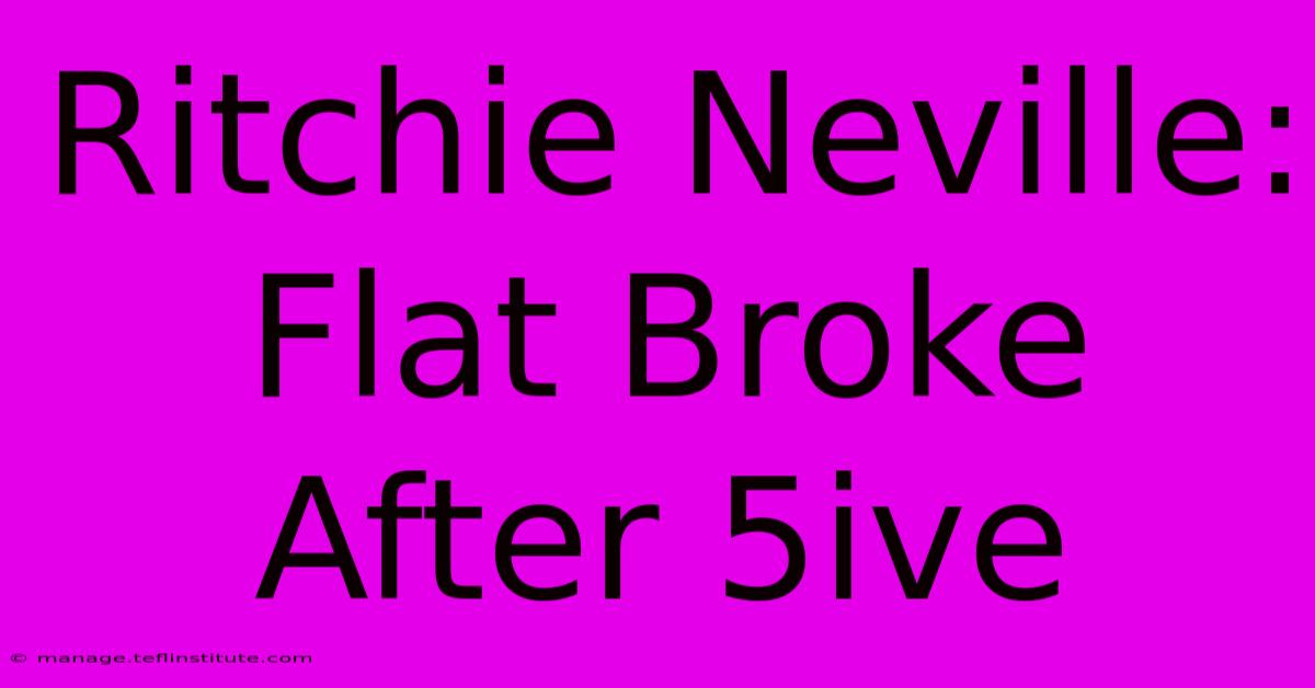 Ritchie Neville: Flat Broke After 5ive