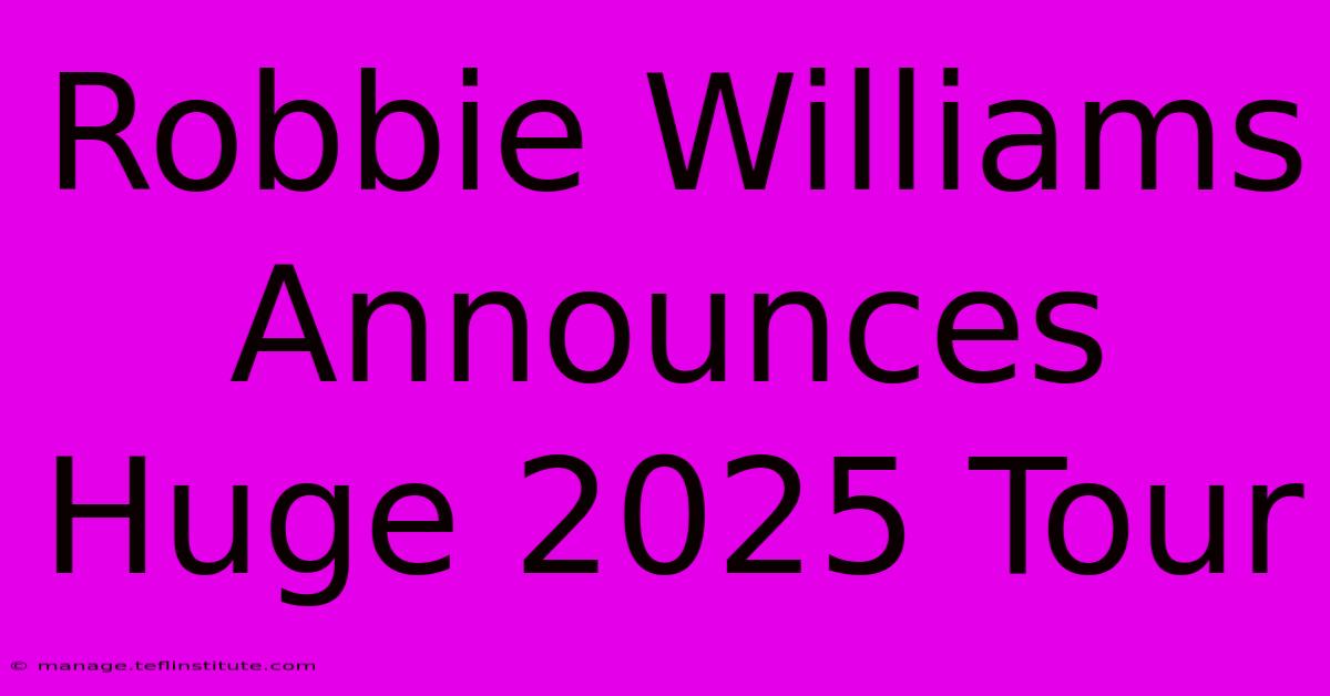 Robbie Williams Announces Huge 2025 Tour