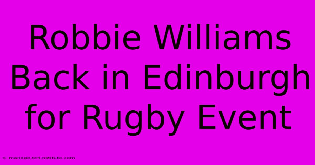 Robbie Williams Back In Edinburgh For Rugby Event