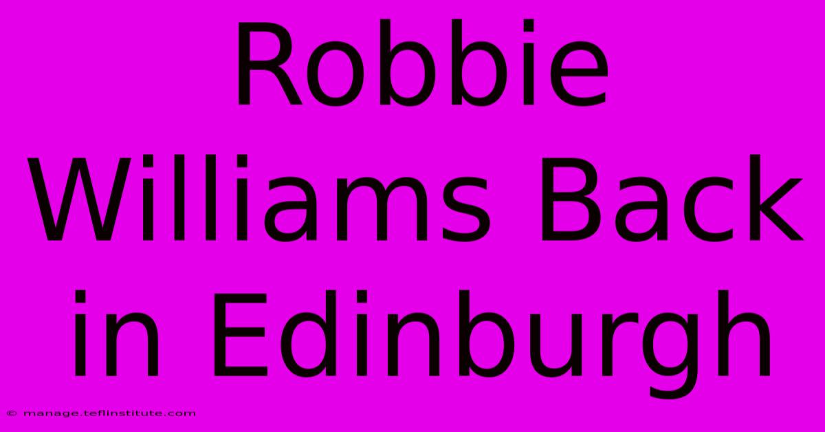 Robbie Williams Back In Edinburgh