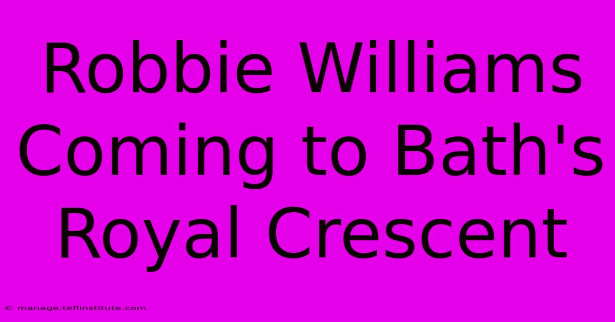 Robbie Williams Coming To Bath's Royal Crescent