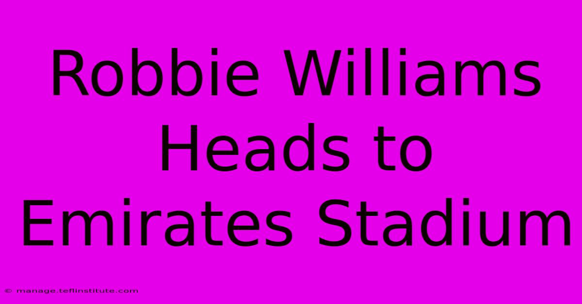 Robbie Williams Heads To Emirates Stadium