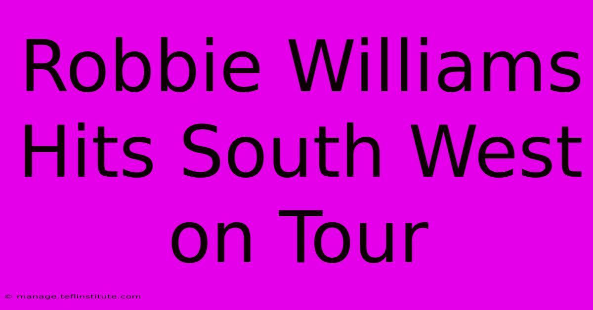 Robbie Williams Hits South West On Tour