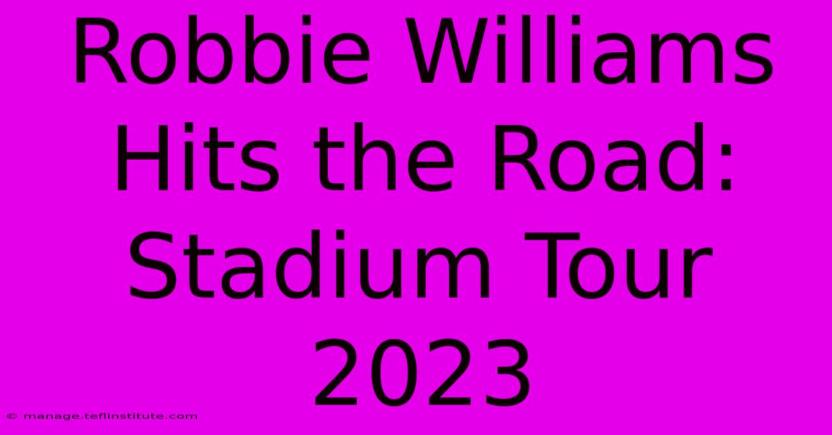 Robbie Williams Hits The Road: Stadium Tour 2023