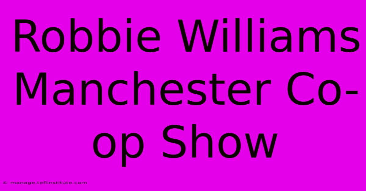 Robbie Williams Manchester Co-op Show