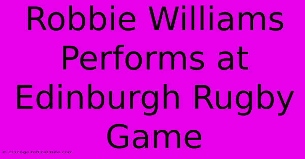 Robbie Williams Performs At Edinburgh Rugby Game