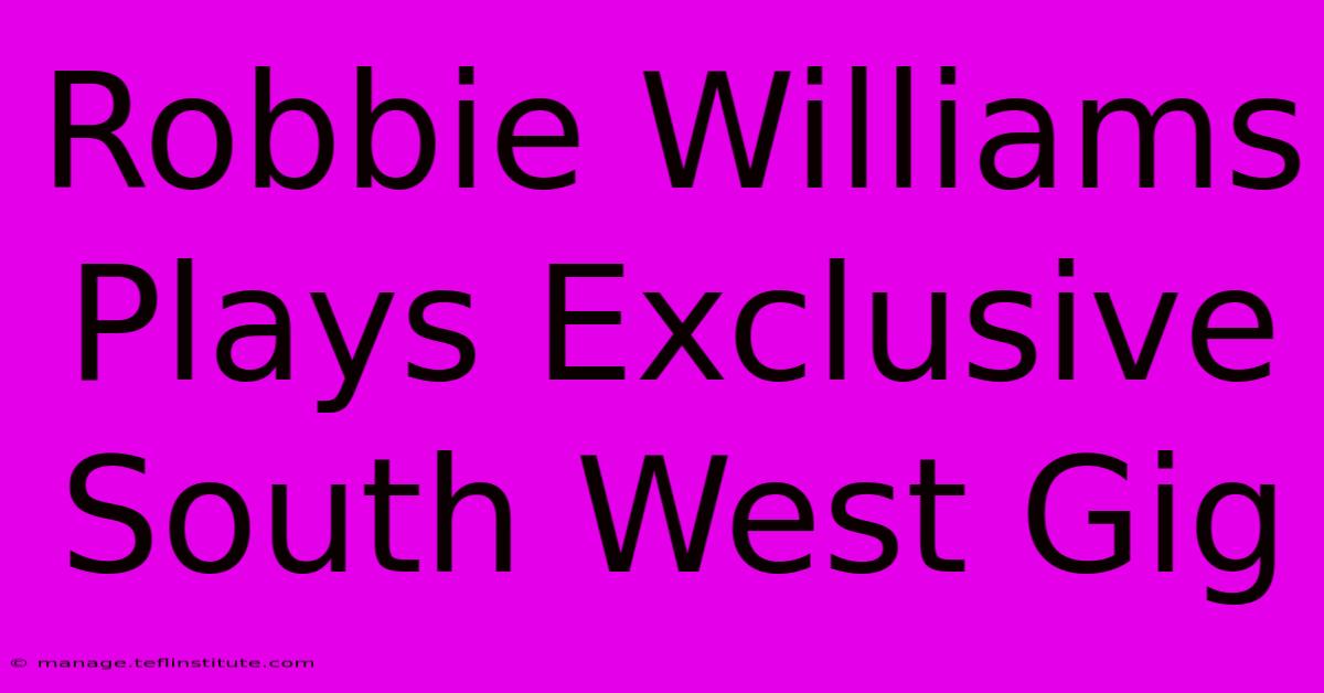 Robbie Williams Plays Exclusive South West Gig