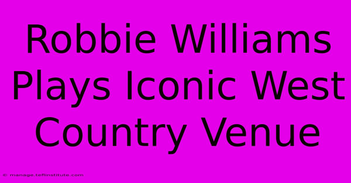 Robbie Williams Plays Iconic West Country Venue