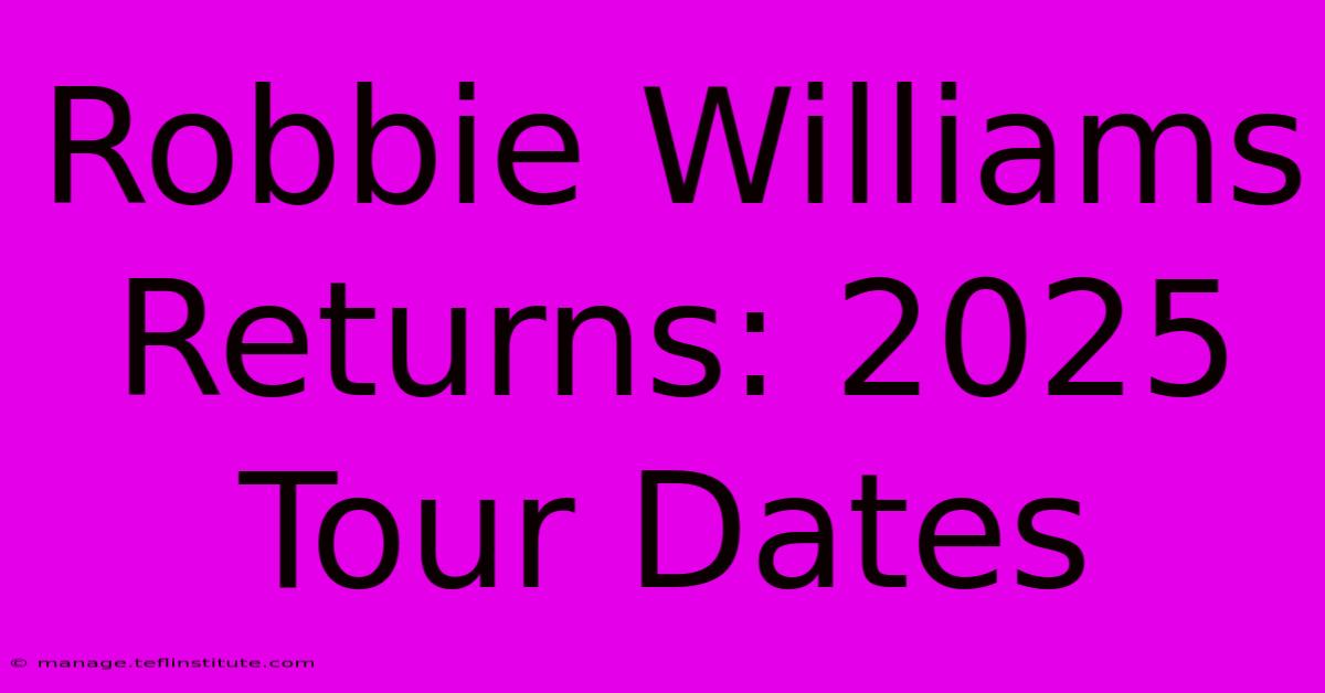 Robbie Williams Returns: 2025 Tour Dates 