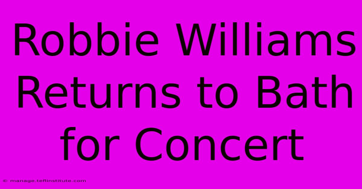 Robbie Williams Returns To Bath For Concert