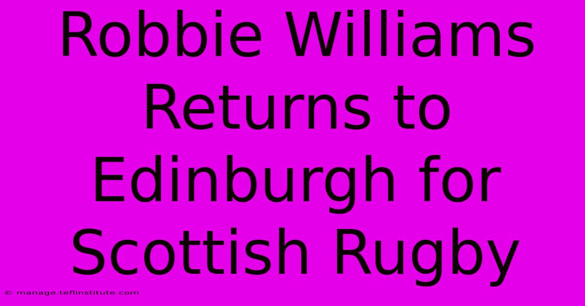 Robbie Williams Returns To Edinburgh For Scottish Rugby