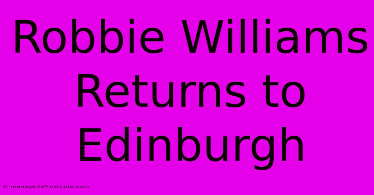 Robbie Williams Returns To Edinburgh