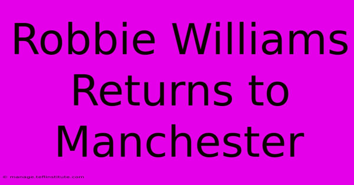 Robbie Williams Returns To Manchester