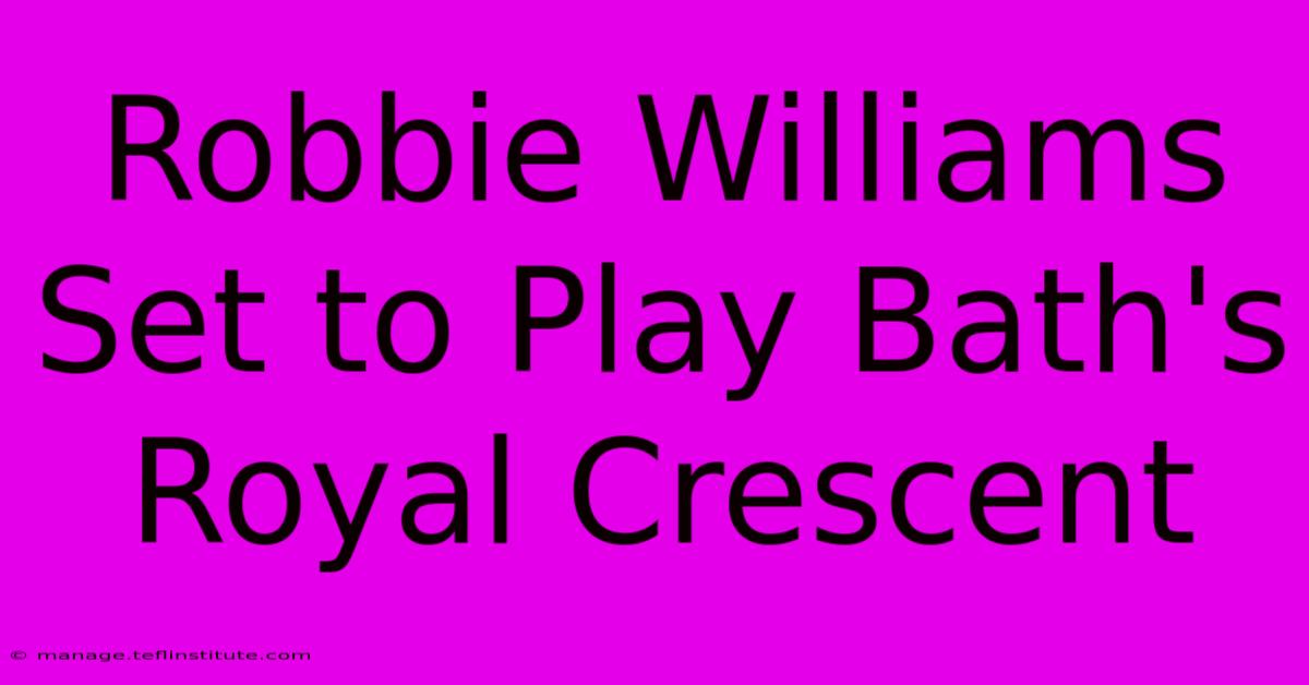 Robbie Williams Set To Play Bath's Royal Crescent