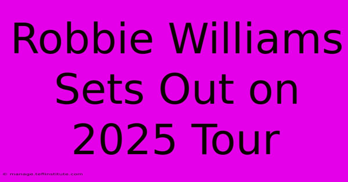 Robbie Williams Sets Out On 2025 Tour