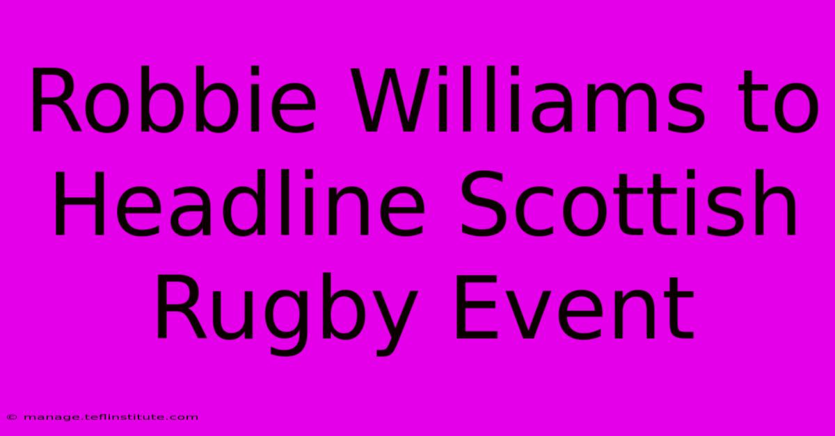 Robbie Williams To Headline Scottish Rugby Event